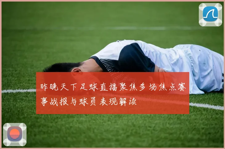昨晚天下足球直播聚焦多场焦点赛事战报与球员表现解读