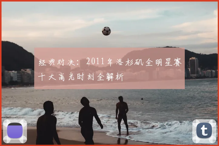 经典对决：2011年洛杉矶全明星赛十大高光时刻全解析